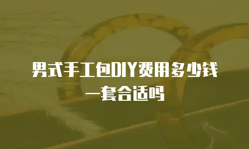 男式手工包DIY费用多少钱一套合适吗