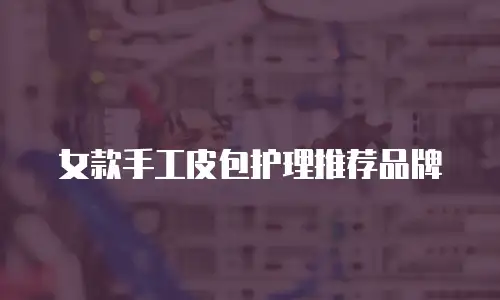 女款手工皮包护理推荐品牌