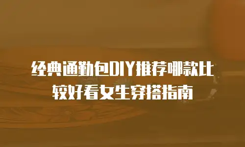 经典通勤包DIY推荐哪款比较好看女生穿搭指南