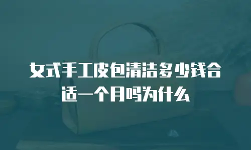 女式手工皮包清洁多少钱合适一个月吗为什么