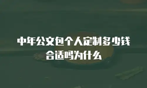 中年公文包个人定制多少钱合适吗为什么