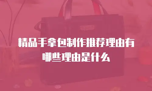 精品手拿包制作推荐理由有哪些理由是什么