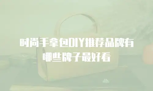 时尚手拿包DIY推荐品牌有哪些牌子最好看