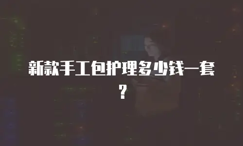 新款手工包护理多少钱一套？