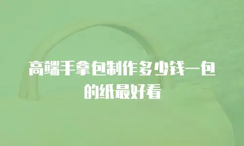 高端手拿包制作多少钱一包的纸最好看
