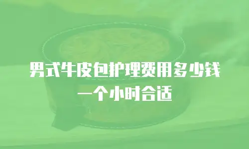 男式牛皮包护理费用多少钱一个小时合适