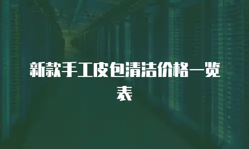  新款手工皮包清洁价格一览表