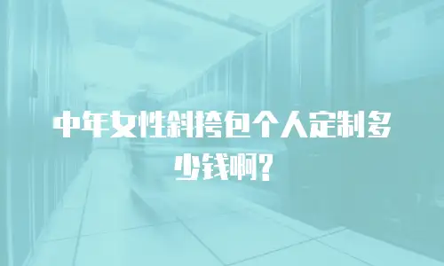 中年女性斜挎包个人定制多少钱啊?