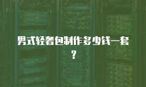 男式轻奢包制作多少钱一套？
