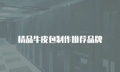 精品牛皮包制作推荐品牌