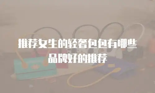 推荐女生的轻奢包包有哪些品牌好的推荐