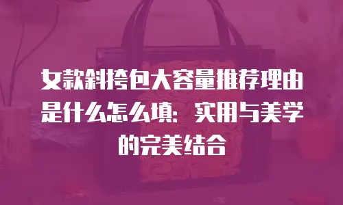 女款斜挎包大容量推荐理由是什么怎么填：实用与美学的完美结合
