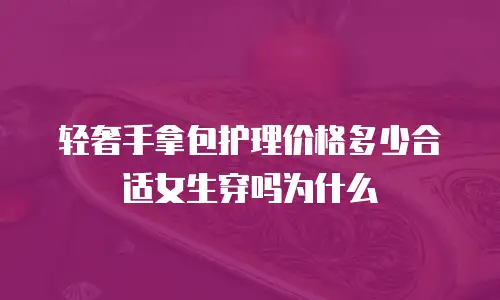 轻奢手拿包护理价格多少合适女生穿吗为什么