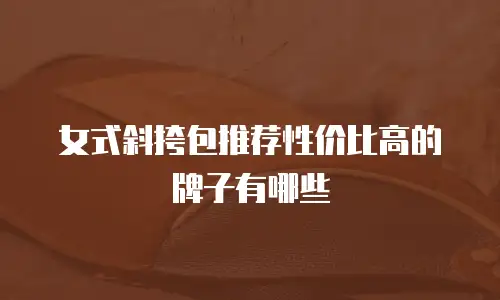 女式斜挎包推荐性价比高的牌子有哪些