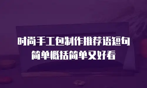 时尚手工包制作推荐语短句简单概括简单又好看