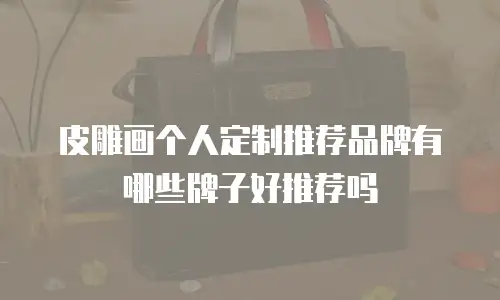 皮雕画个人定制推荐品牌有哪些牌子好推荐吗