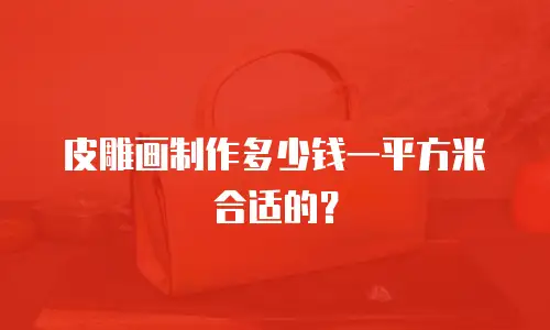 皮雕画制作多少钱一平方米合适的？