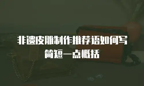 非遗皮雕制作推荐语如何写简短一点概括