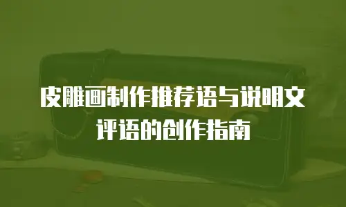 皮雕画制作推荐语与说明文评语的创作指南