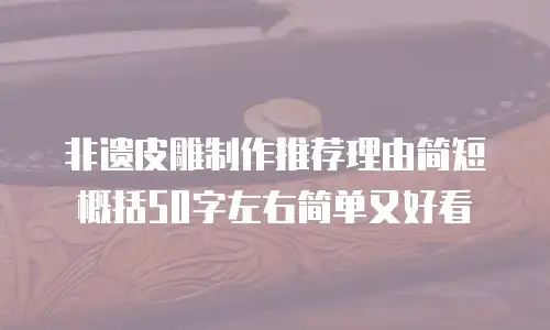 非遗皮雕制作推荐理由简短概括50字左右简单又好看
