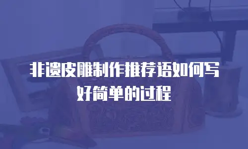 非遗皮雕制作推荐语如何写好简单的过程