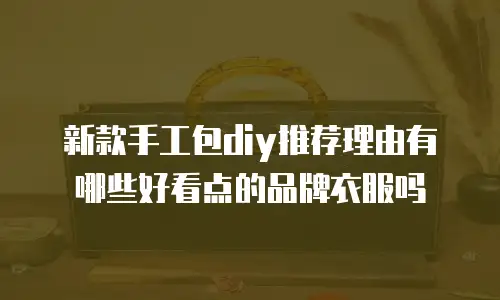 新款手工包diy推荐理由有哪些好看点的品牌衣服吗
