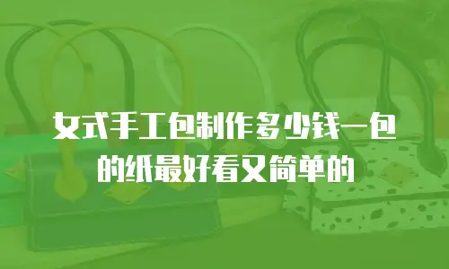 女式手工包制作多少钱一包的纸最好看又简单的