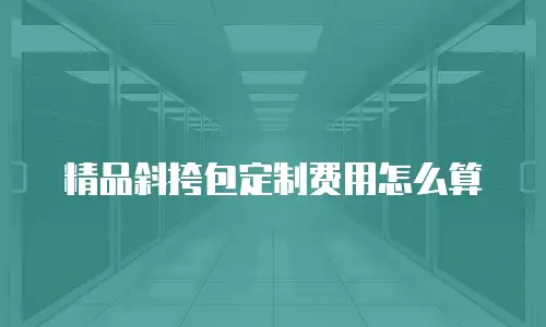 精品斜挎包定制费用怎么算