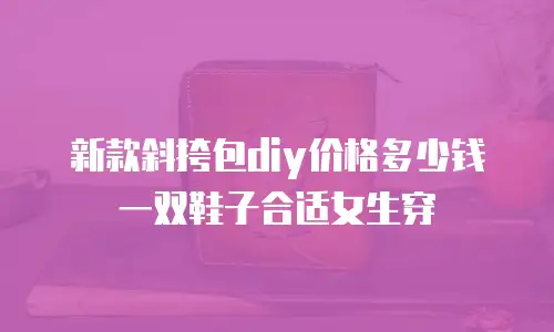 新款斜挎包diy价格多少钱一双鞋子合适女生穿