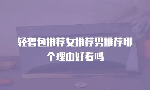 轻奢包推荐女推荐男推荐哪个理由好看吗
