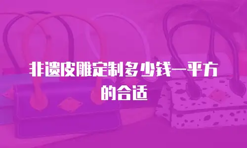 非遗皮雕定制多少钱一平方的合适