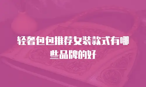 轻奢包包推荐女装款式有哪些品牌的好