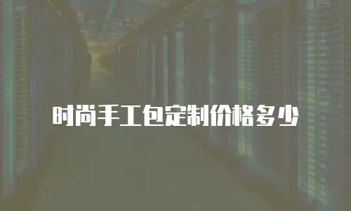 时尚手工包定制价格多少
