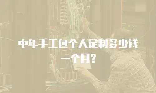 中年手工包个人定制多少钱一个月？
