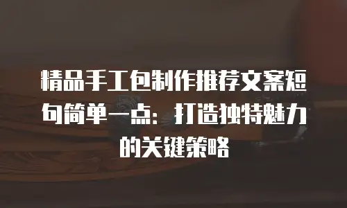 精品手工包制作推荐文案短句简单一点：打造独特魅力的关键策略