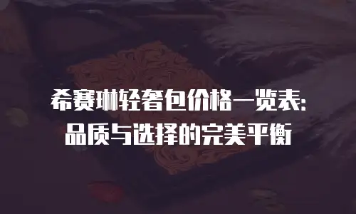 希赛琳轻奢包价格一览表：品质与选择的完美平衡