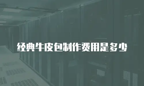 经典牛皮包制作费用是多少