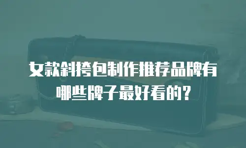 女款斜挎包制作推荐品牌有哪些牌子最好看的？