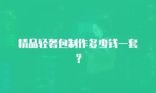 精品轻奢包制作多少钱一套？
