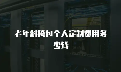 老年斜挎包个人定制费用多少钱