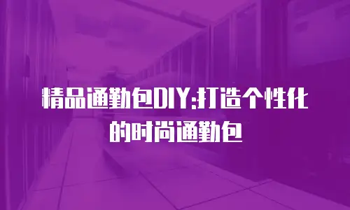 精品通勤包DIY:打造个性化的时尚通勤包
