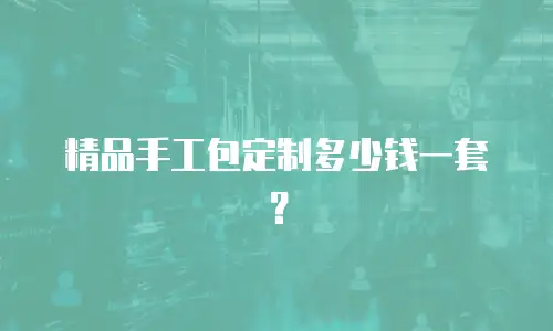 精品手工包定制多少钱一套？