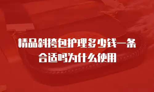 精品斜挎包护理多少钱一条合适吗为什么使用