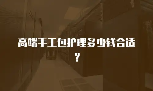 高端手工包护理多少钱合适？