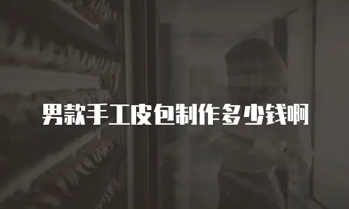 男款手工皮包制作多少钱啊