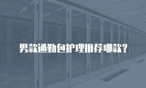 男款通勤包护理推荐哪款？