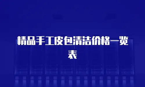 精品手工皮包清洁价格一览表