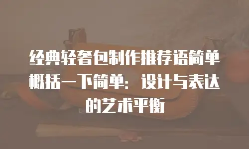 经典轻奢包制作推荐语简单概括一下简单：设计与表达的艺术平衡