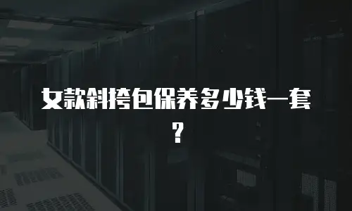 女款斜挎包保养多少钱一套？