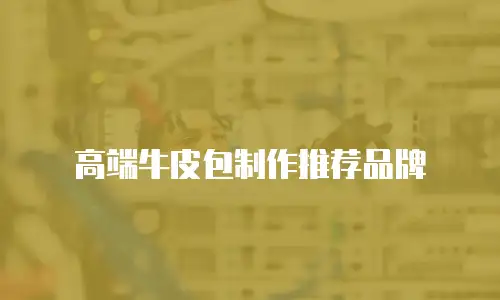 高端牛皮包制作推荐品牌